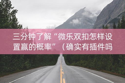三分钟了解“微乐双扣怎样设置赢的概率”（确实有插件吗)