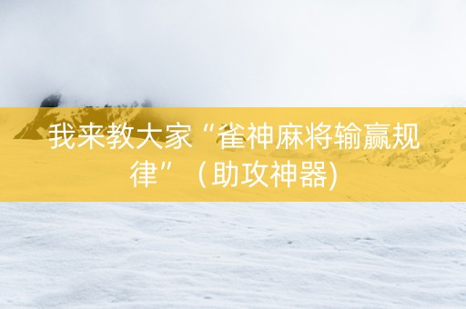 我来教大家“雀神麻将输赢规律”（助攻神器)