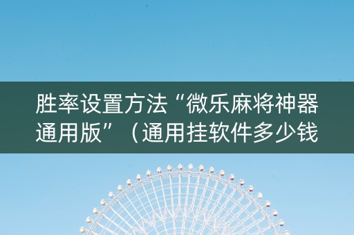 胜率设置方法“微乐麻将神器通用版”（通用挂软件多少钱)