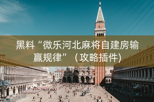 黑料“微乐河北麻将自建房输赢规律”（攻略插件)