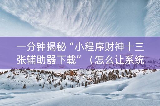 一分钟揭秘“小程序财神十三张辅助器下载”（怎么让系统给你发好牌)