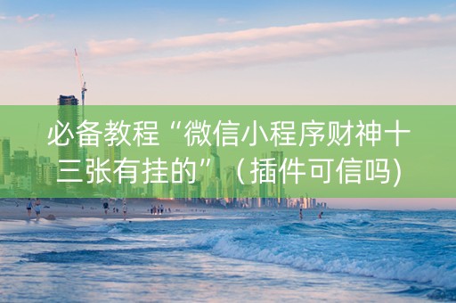 必备教程“微信小程序财神十三张有挂的”（插件可信吗)
