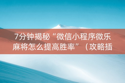 7分钟揭秘“微信小程序微乐麻将怎么提高胜率”（攻略插件)