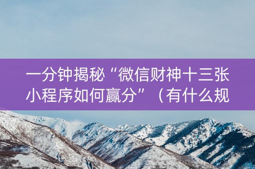 一分钟揭秘“微信财神十三张小程序如何赢分”（有什么规律)