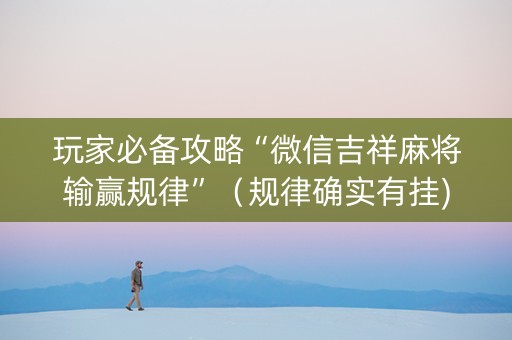 玩家必备攻略“微信吉祥麻将输赢规律”（规律确实有挂)