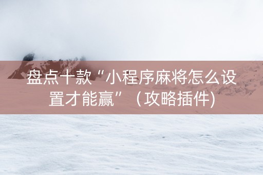盘点十款“小程序麻将怎么设置才能赢”（攻略插件)