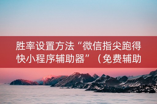 胜率设置方法“微信指尖跑得快小程序辅助器”（免费辅助)