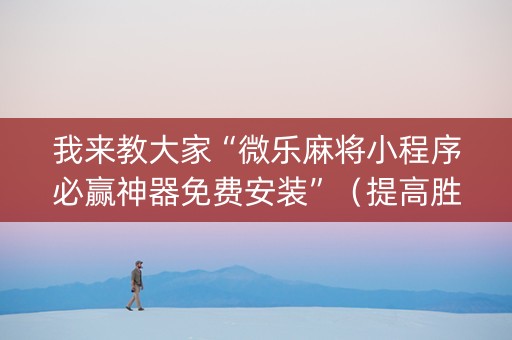 我来教大家“微乐麻将小程序必赢神器免费安装”（提高胜率软件)
