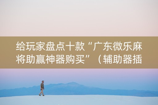 给玩家盘点十款“广东微乐麻将助赢神器购买”（辅助器插件)