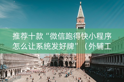 推荐十款“微信跑得快小程序怎么让系统发好牌”（外辅工具)