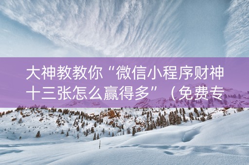 大神教教你“微信小程序财神十三张怎么赢得多”（免费专用神器)
