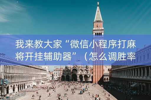 我来教大家“微信小程序打麻将开挂辅助器”（怎么调胜率)