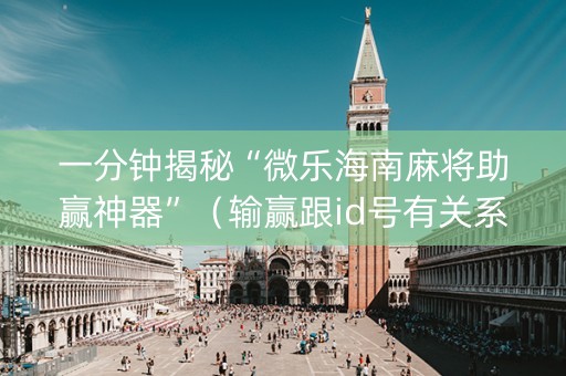 一分钟揭秘“微乐海南麻将助赢神器”（输赢跟id号有关系吗)