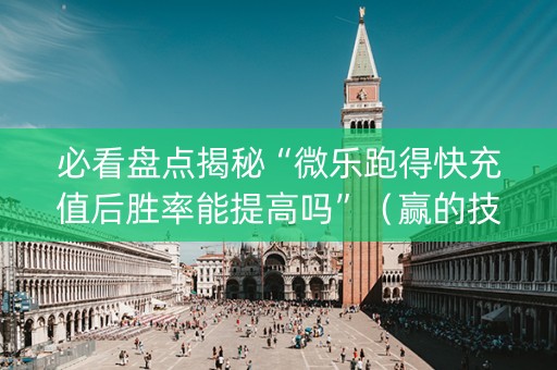 必看盘点揭秘“微乐跑得快充值后胜率能提高吗”（赢的技巧规律)