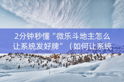 2分钟秒懂“微乐斗地主怎么让系统发好牌”（如何让系统发好牌)