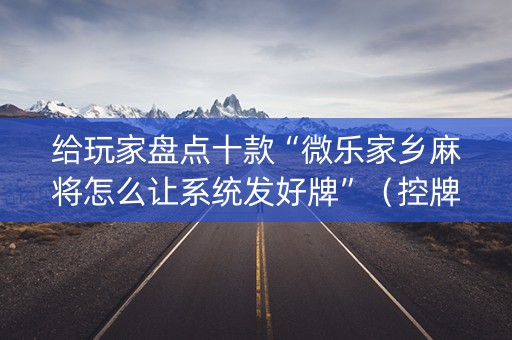 给玩家盘点十款“微乐家乡麻将怎么让系统发好牌”（控牌神器)