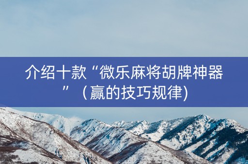 介绍十款“微乐麻将胡牌神器”（赢的技巧规律)