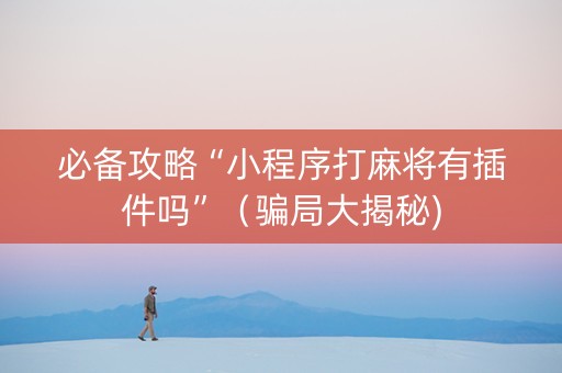 必备攻略“小程序打麻将有插件吗”（骗局大揭秘)