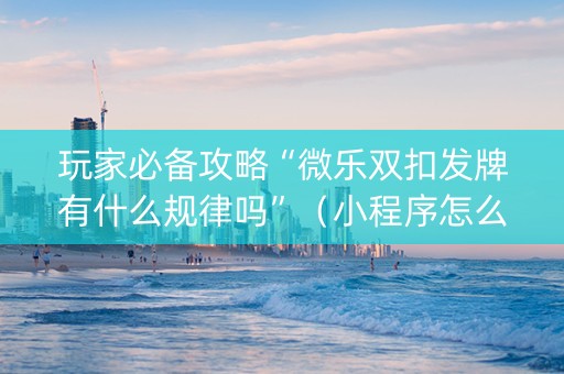 玩家必备攻略“微乐双扣发牌有什么规律吗”（小程序怎么才会赢)