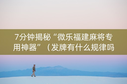 7分钟揭秘“微乐福建麻将专用神器”（发牌有什么规律吗)