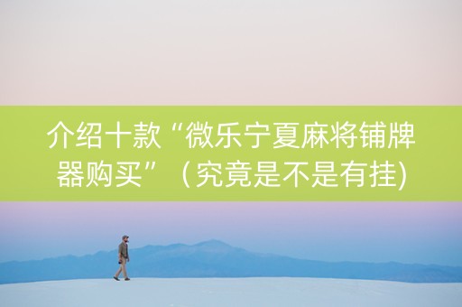 介绍十款“微乐宁夏麻将铺牌器购买”（究竟是不是有挂)