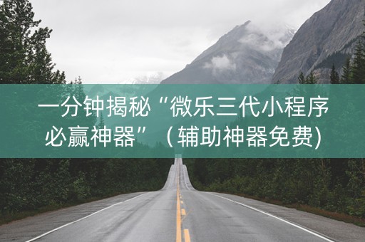 一分钟揭秘“微乐三代小程序必赢神器”（辅助神器免费)