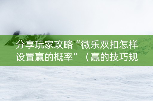 分享玩家攻略“微乐双扣怎样设置赢的概率”（赢的技巧规律)