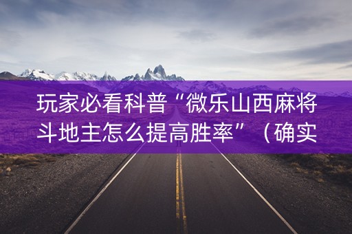 玩家必看科普“微乐山西麻将斗地主怎么提高胜率”（确实有插件吗)