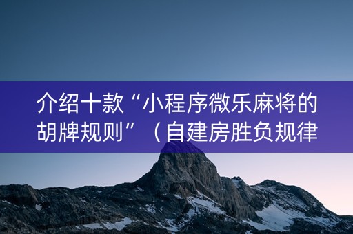 介绍十款“小程序微乐麻将的胡牌规则”（自建房胜负规律)