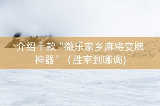 介绍十款“微乐家乡麻将变牌神器”（胜率到哪调)