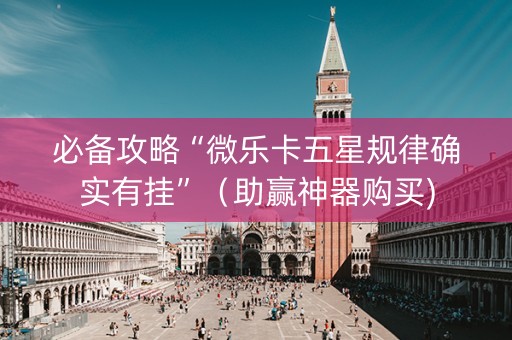 必备攻略“微乐卡五星规律确实有挂”（助赢神器购买)