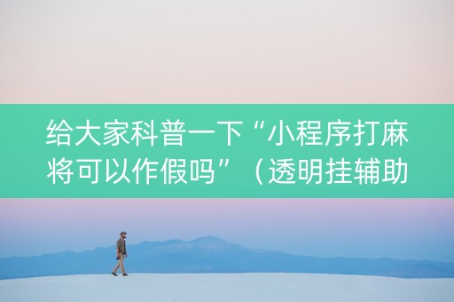 给大家科普一下“小程序打麻将可以作假吗”（透明挂辅助器)