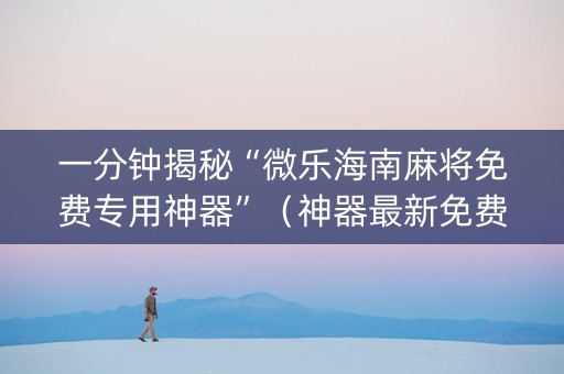 一分钟揭秘“微乐海南麻将免费专用神器”（神器最新免费)