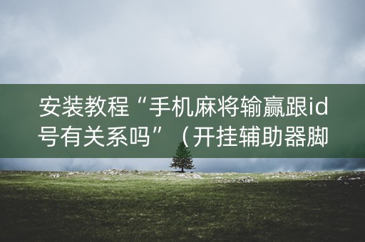 安装教程“手机麻将输赢跟id号有关系吗”（开挂辅助器脚本)