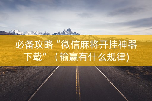 必备攻略“微信麻将开挂神器下载”（输赢有什么规律)