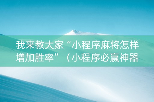 我来教大家“小程序麻将怎样增加胜率”（小程序必赢神器)