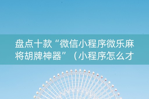 盘点十款“微信小程序微乐麻将胡牌神器”（小程序怎么才会赢)