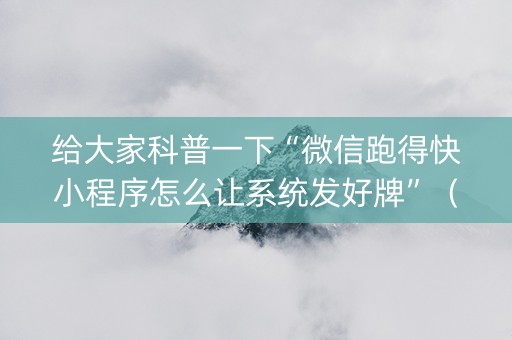 给大家科普一下“微信跑得快小程序怎么让系统发好牌”（怎么设置才能赢)