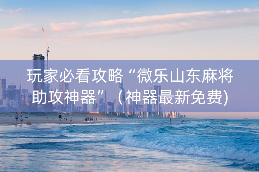 玩家必看攻略“微乐山东麻将助攻神器”（神器最新免费)