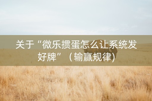 关于“微乐掼蛋怎么让系统发好牌”（输赢规律)