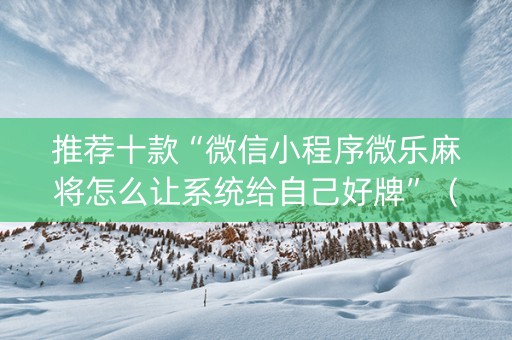 推荐十款“微信小程序微乐麻将怎么让系统给自己好牌”（必赢神器辅助器)