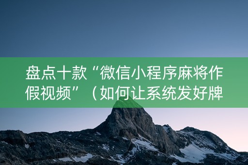 盘点十款“微信小程序麻将作假视频”（如何让系统发好牌)