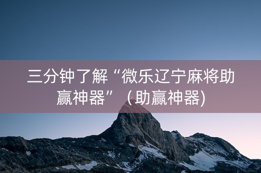 三分钟了解“微乐辽宁麻将助赢神器”（助赢神器)