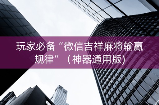 玩家必备“微信吉祥麻将输赢规律”（神器通用版)