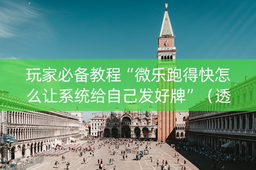 玩家必备教程“微乐跑得快怎么让系统给自己发好牌”（透明挂辅助器)