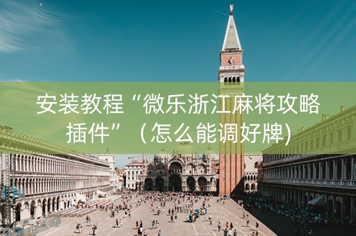 安装教程“微乐浙江麻将攻略插件”（怎么能调好牌)