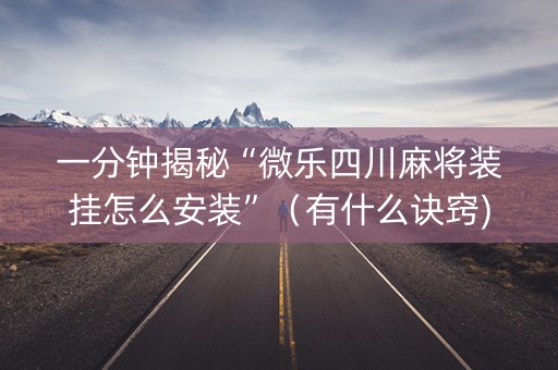 一分钟揭秘“微乐四川麻将装挂怎么安装”（有什么诀窍)