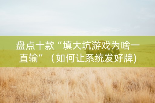 盘点十款“填大坑游戏为啥一直输”（如何让系统发好牌)