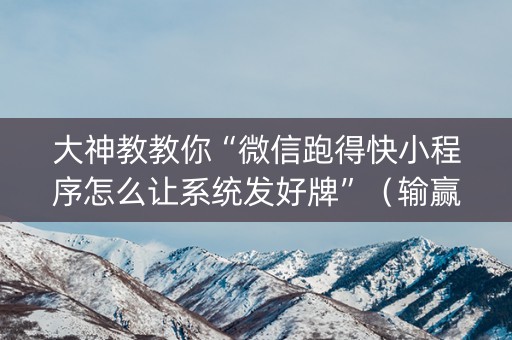 大神教教你“微信跑得快小程序怎么让系统发好牌”（输赢规律)