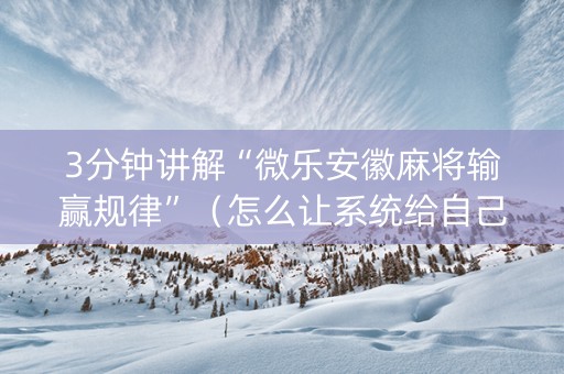 3分钟讲解“微乐安徽麻将输赢规律”（怎么让系统给自己好牌)